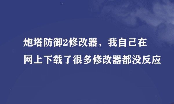 炮塔防御2修改器，我自己在网上下载了很多修改器都没反应
