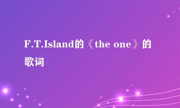F.T.Island的《the one》的歌词