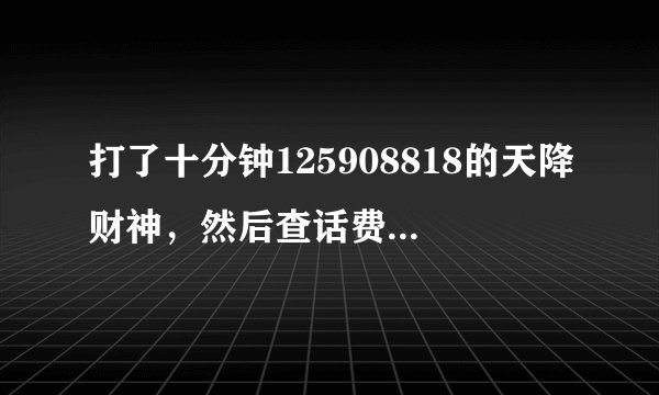 打了十分钟125908818的天降财神，然后查话费扣了三十多！我再打125908830转帐，一查，q币数零！这是什...