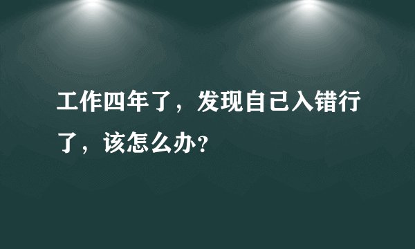 工作四年了，发现自己入错行了，该怎么办？