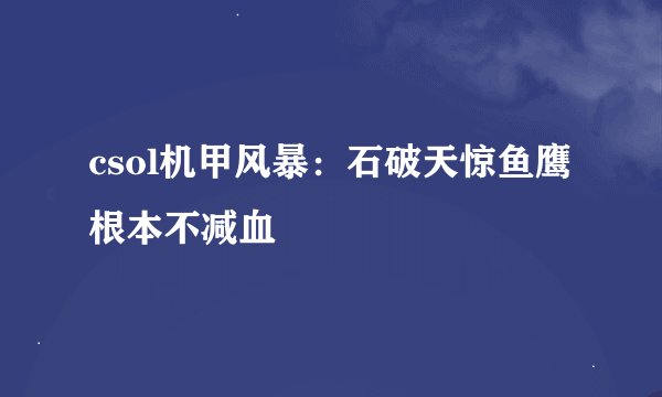 csol机甲风暴：石破天惊鱼鹰根本不减血