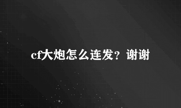 cf大炮怎么连发？谢谢