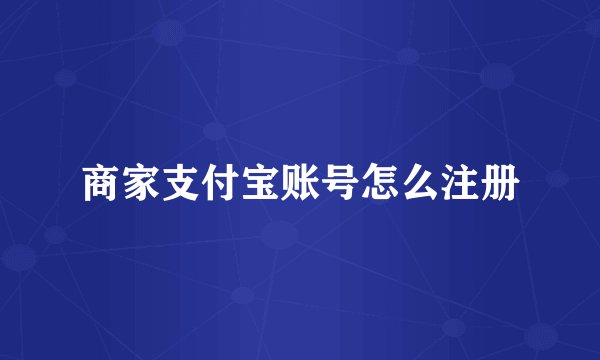商家支付宝账号怎么注册