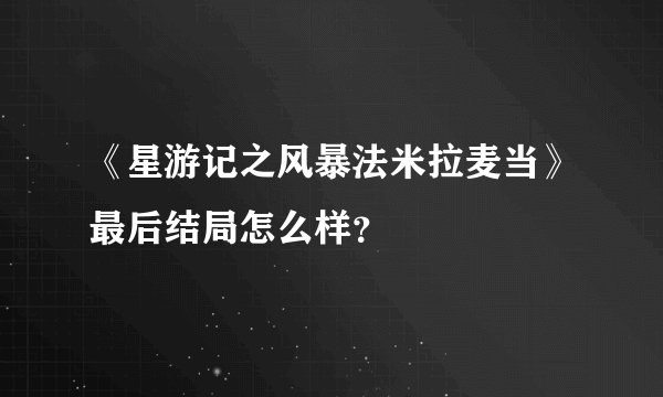 《星游记之风暴法米拉麦当》最后结局怎么样？