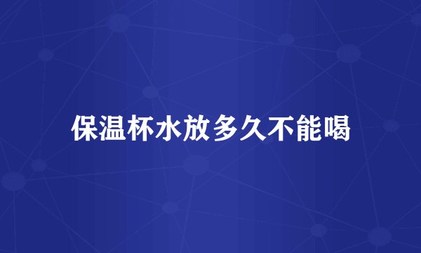 保温杯水放多久不能喝