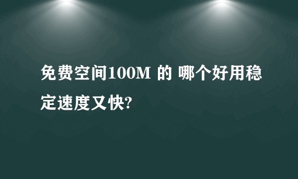 免费空间100M 的 哪个好用稳定速度又快?