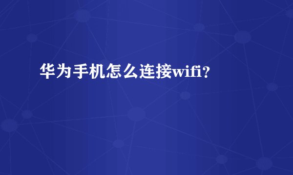 华为手机怎么连接wifi？