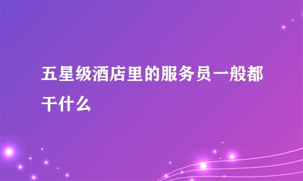 五星级酒店里的服务员一般都干什么