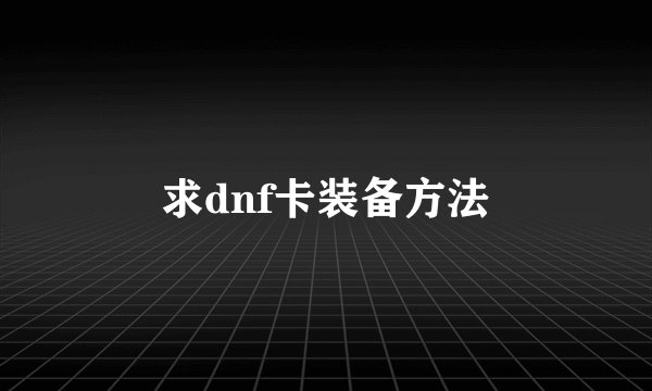 求dnf卡装备方法