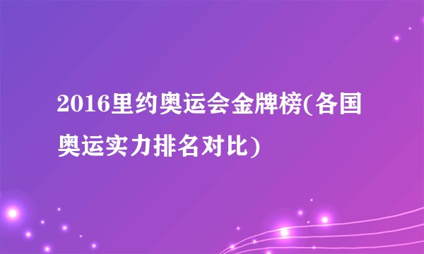 2016里约奥运会金牌榜(各国奥运实力排名对比)