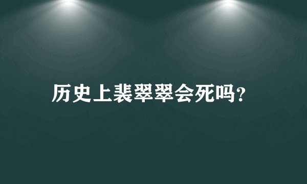 历史上裴翠翠会死吗？