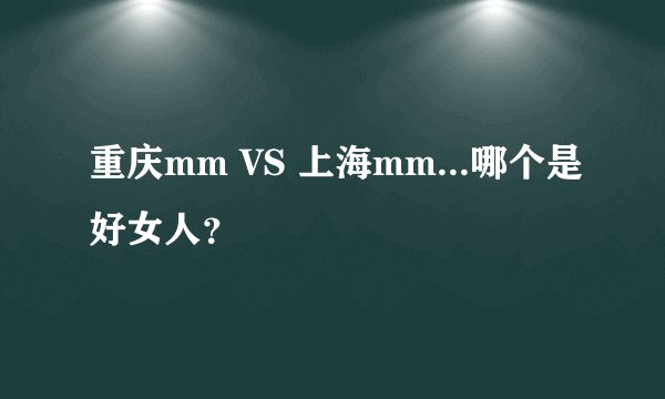 重庆mm VS 上海mm...哪个是好女人？