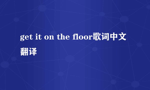 get it on the floor歌词中文翻译