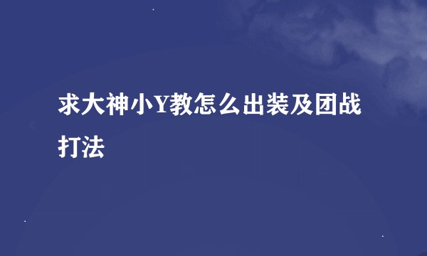 求大神小Y教怎么出装及团战打法