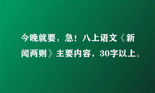 今晚就要，急！八上语文《新闻两则》主要内容，30字以上。