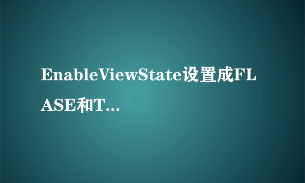 EnableViewState设置成FLASE和TRUE有什么区别啊？