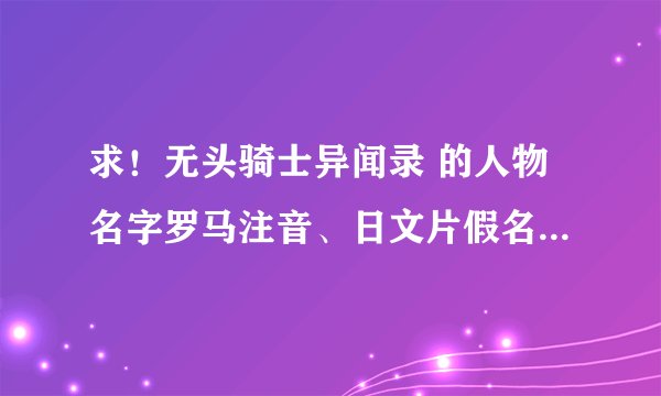 求！无头骑士异闻录 的人物名字罗马注音、日文片假名、平假名…越多越好，最好全部人物！先感谢～