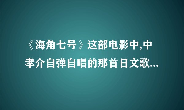 《海角七号》这部电影中,中孝介自弹自唱的那首日文歌叫什么名字?