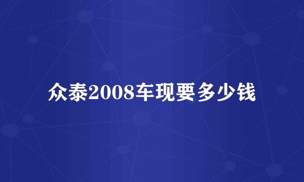众泰2008车现要多少钱