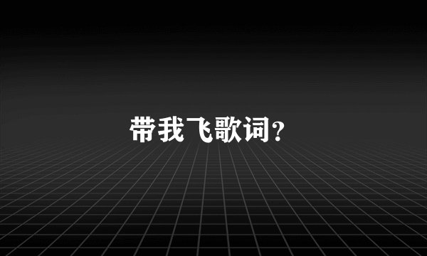 带我飞歌词？