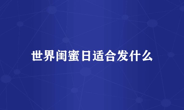 世界闺蜜日适合发什么