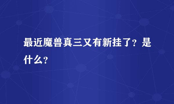 最近魔兽真三又有新挂了？是什么？