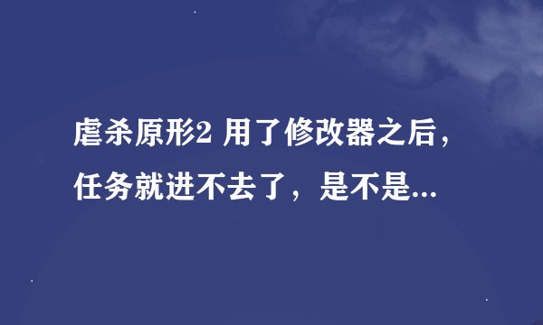 虐杀原形2 用了修改器之后，任务就进不去了，是不是因为经验值在2500000以上的原因？