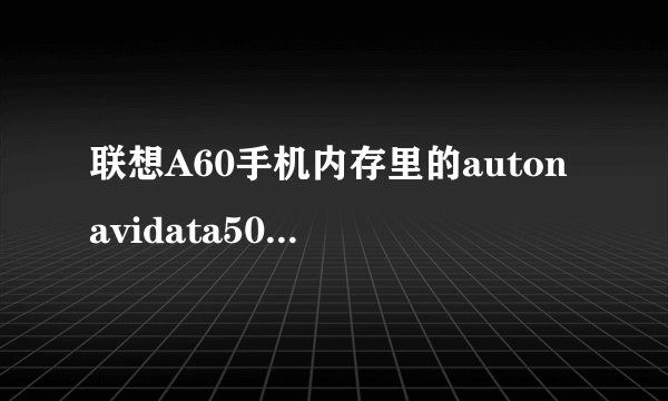联想A60手机内存里的autonavidata50 能删了吗？
