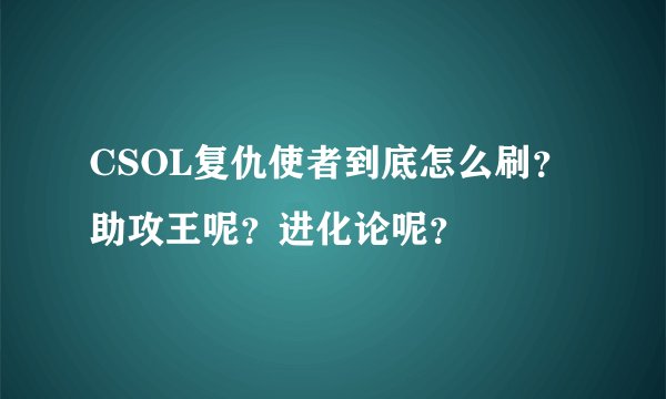 CSOL复仇使者到底怎么刷？ 助攻王呢？进化论呢？