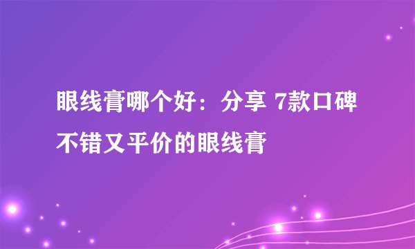 眼线膏哪个好：分享 7款口碑不错又平价的眼线膏