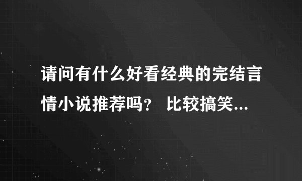 请问有什么好看经典的完结言情小说推荐吗？ 比较搞笑的，高干文，古