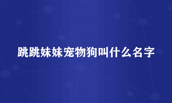 跳跳妹妹宠物狗叫什么名字