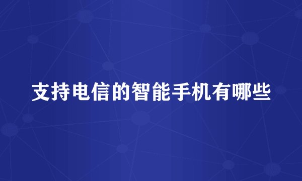 支持电信的智能手机有哪些