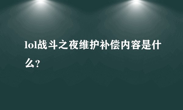 lol战斗之夜维护补偿内容是什么？