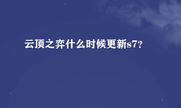 云顶之弈什么时候更新s7？