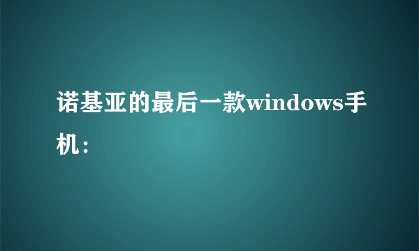 诺基亚的最后一款windows手机：