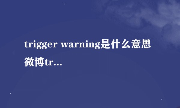 trigger warning是什么意思 微博trigger warning是什么梗