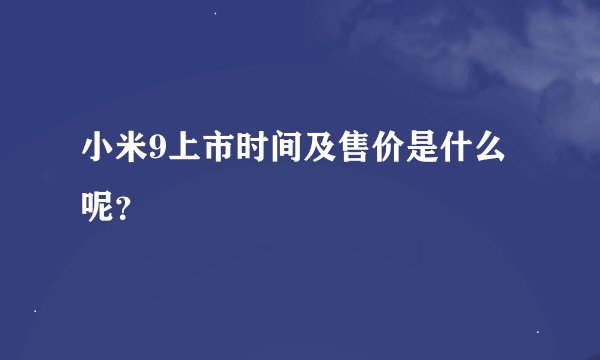小米9上市时间及售价是什么呢?