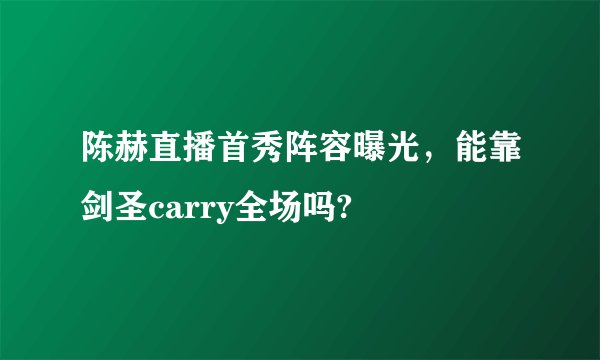 陈赫直播首秀阵容曝光，能靠剑圣carry全场吗?