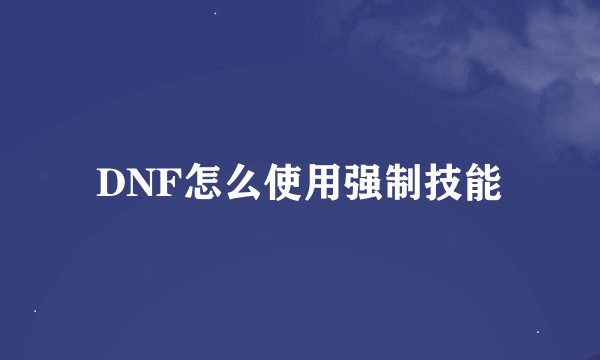 DNF怎么使用强制技能