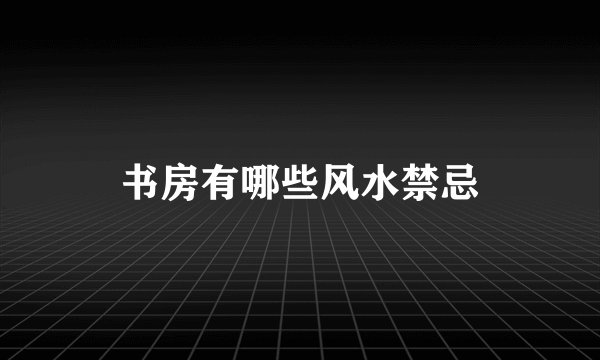 书房有哪些风水禁忌