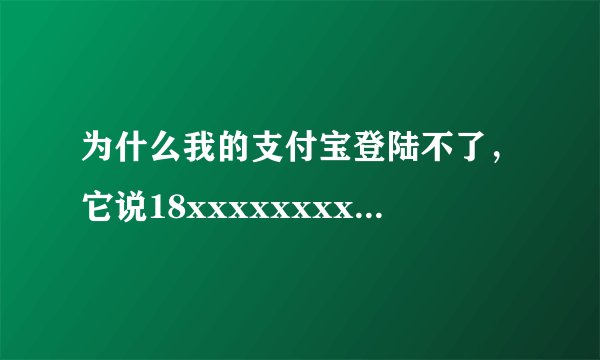为什么我的支付宝登陆不了，它说18xxxxxxxx已被其他账号使用，这是什么意思啊？