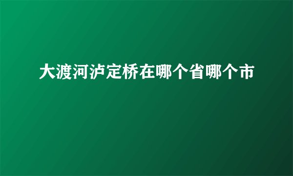 大渡河泸定桥在哪个省哪个市