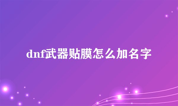 dnf武器贴膜怎么加名字