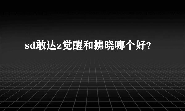 sd敢达z觉醒和拂晓哪个好？