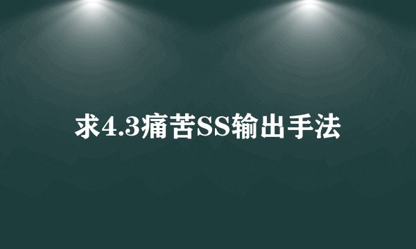 求4.3痛苦SS输出手法