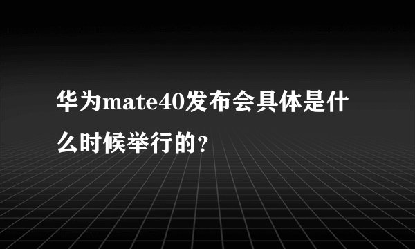 华为mate40发布会具体是什么时候举行的？