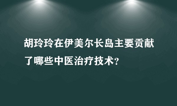 胡玲玲在伊美尔长岛主要贡献了哪些中医治疗技术？