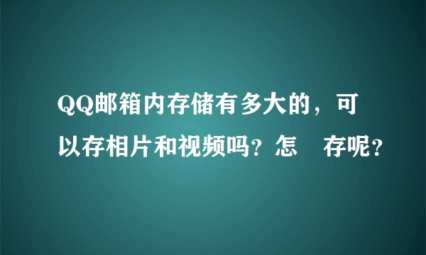 QQ邮箱内存储有多大的，可以存相片和视频吗？怎麼存呢？