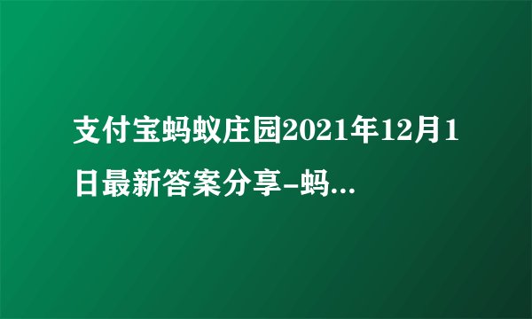 支付宝蚂蚁庄园2021年12月1日最新答案分享-蚂蚁庄园12月1日最新答案是什么